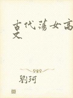 古代荡女高h辣文