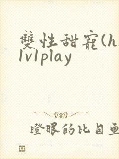 双性甜宠(h)1v1play