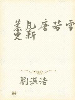 叶凡唐若雪现在更新