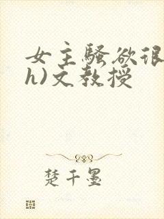 女主骚欲很大(h)文教授