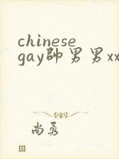 chinesegay帅男男xxx