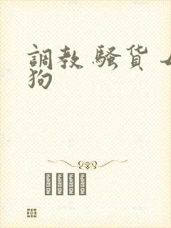 调教 骚货 母狗