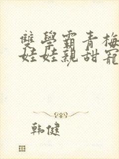 双学霸青梅竹马娃娃亲甜宠文