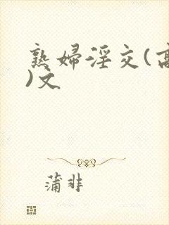 熟妇淫交(高h)文