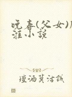 晚春(父女)顾淮小说