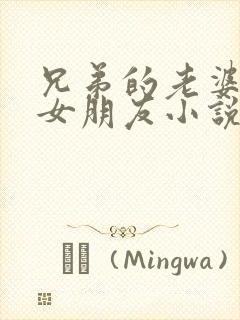 兄弟的老婆是我女朋友小说免费阅读