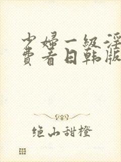 少妇一级淫片免费看日韩版