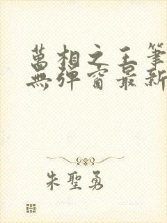 万相之王笔趣阁无弹窗最新章节免费阅读