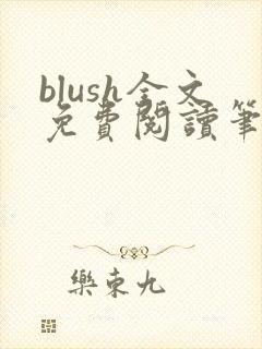 blush全文免费阅读笔趣阁无弹窗