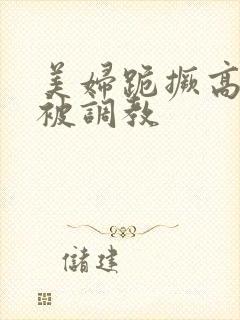 美妇跪撅高屁股被调教