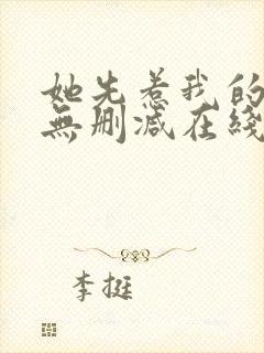 她先惹我的小说无删减在线阅读