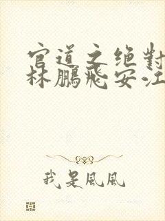 官道之绝对权力林鹏飞安江小说免费下载txt