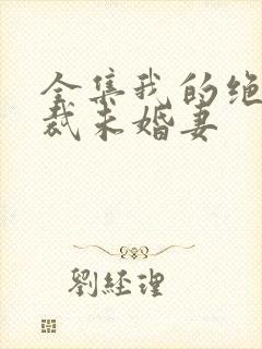 全集我的绝色总裁未婚妻