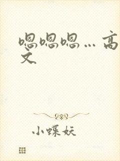 嗯嗯嗯…高h黄文