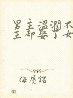 男主温润不爱女主却娶了女主古言