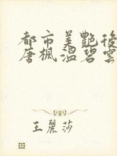 都市美艳后宫(唐枫温碧云)小说