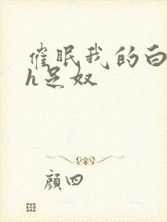 催眠我的白丝高h足奴