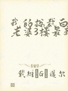 我的总裁白富美老婆3楼最新更新