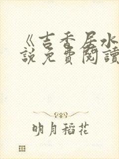 《吉香居水》小说免费阅读