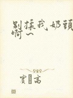 别揉我奶头嗯～啊～