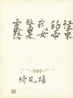 震惊我的徒弟居然是女帝东风破浪