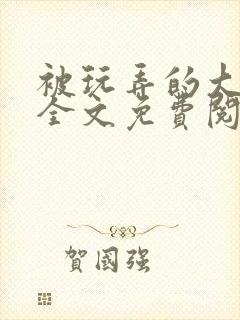 被玩弄的大小姐全文免费阅读