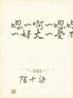 嗯~啊~嗯嗯嗯~好大~受不了了