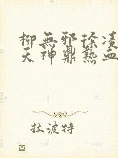 柳无邪徐凌雪吞天神鼎热血