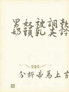 男奴被调教折磨奶头乳夹铃铛