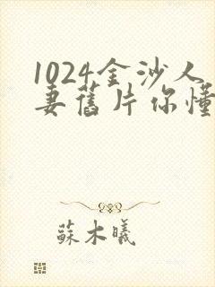 1024金沙人妻旧片你懂的