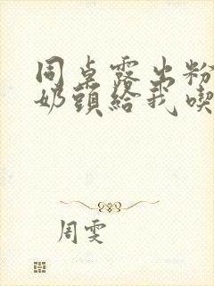 同桌露出粉嫩的奶头给我吃