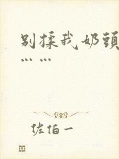 别揉我奶头啊嗯……