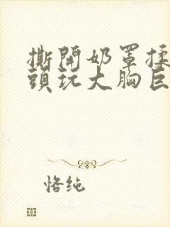 撕开奶罩揉吮奶头玩大胸巨欲