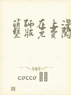 萌师在上漫画完整版免费阅读下拉式