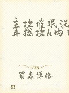 主攻催眠洗脑玩弄总攻h肉视频