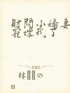 财阀小娇妻叔你宠坏我了