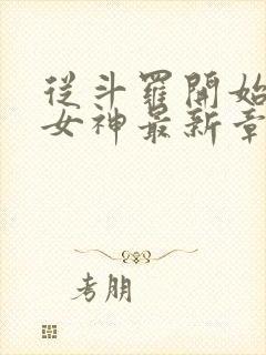 从斗罗开始俘获女神最新章节阅续