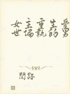 女主重生爱上前世偏执的男主