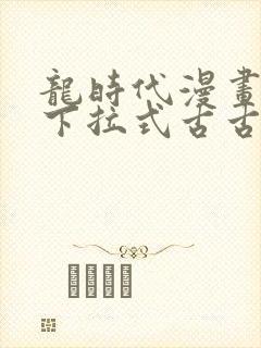 龙时代漫画免费下拉式古古漫画网