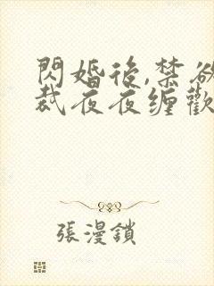 闪婚后,禁欲总裁夜夜缠欢