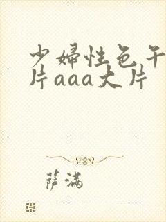 少妇性色午夜淫片aaa大片