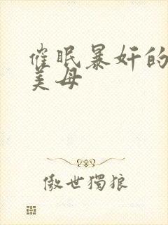 催眠暴奸的冷艳美母