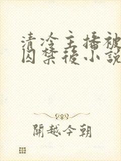 清冷主播被反派囚禁后小说免费阅读