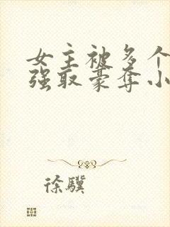 女主被多个男主强取豪夺小说