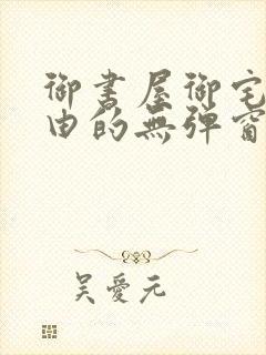 御书屋御宅屋自由的无弹窗小说阅读封面