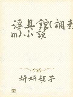 淫具馆(调教sm)小说