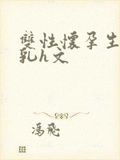 双性怀孕生子产乳h文