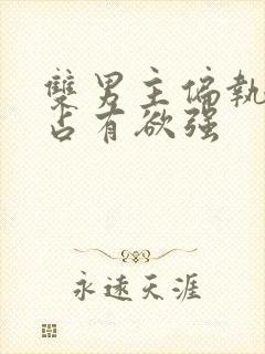 双男主偏执病态占有欲强