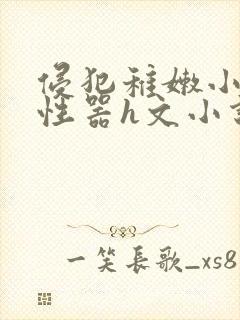 侵犯稚嫩小箩莉性器h文小说