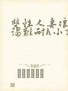 双性人妻浪受饥渴难耐h小说